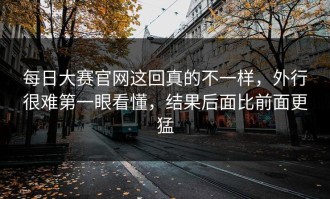 每日大赛官网这回真的不一样，外行很难第一眼看懂，结果后面比前面更猛
