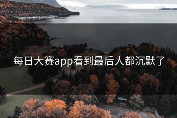 每日大赛app看到最后人都沉默了