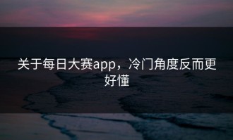 关于每日大赛app，冷门角度反而更好懂