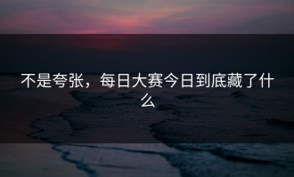 不是夸张，每日大赛今日到底藏了什么