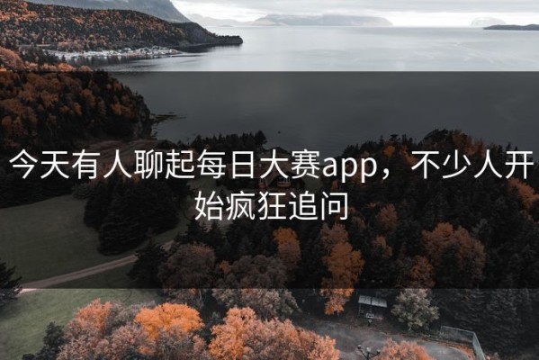 今天有人聊起每日大赛app，不少人开始疯狂追问