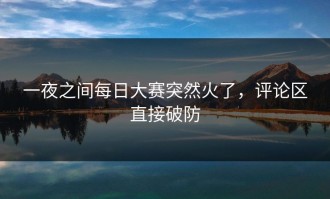 一夜之间每日大赛突然火了，评论区直接破防