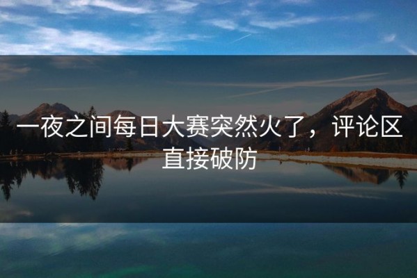 一夜之间每日大赛突然火了，评论区直接破防