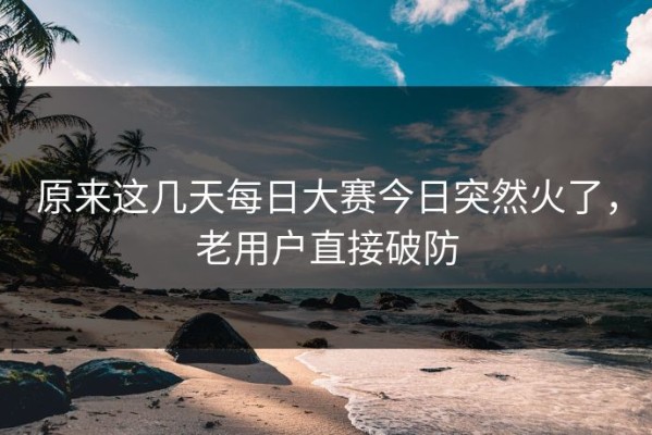 原来这几天每日大赛今日突然火了，老用户直接破防