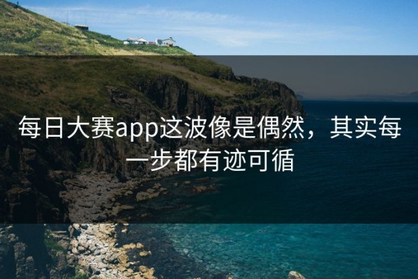 每日大赛app这波像是偶然，其实每一步都有迹可循
