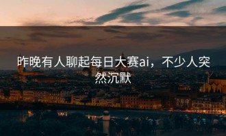 昨晚有人聊起每日大赛ai，不少人突然沉默