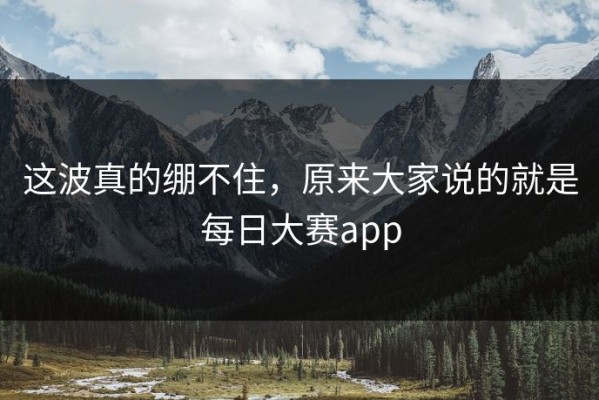 这波真的绷不住，原来大家说的就是每日大赛app