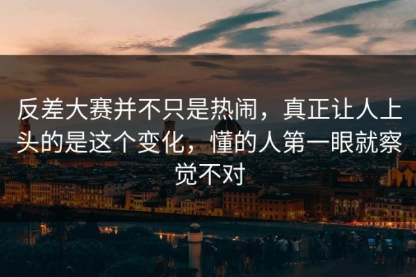 反差大赛并不只是热闹，真正让人上头的是这个变化，懂的人第一眼就察觉不对