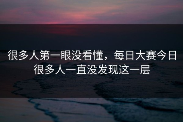 很多人第一眼没看懂，每日大赛今日很多人一直没发现这一层