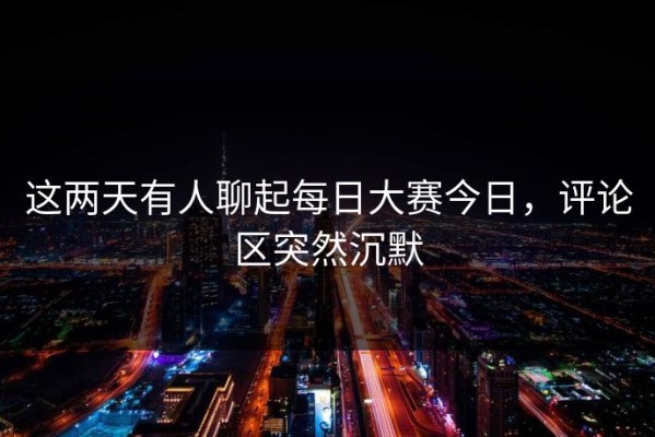 这两天有人聊起每日大赛今日，评论区突然沉默