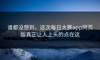 谁都没想到，这次每日大赛app网页版真正让人上头的点在这