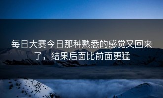 每日大赛今日那种熟悉的感觉又回来了，结果后面比前面更猛