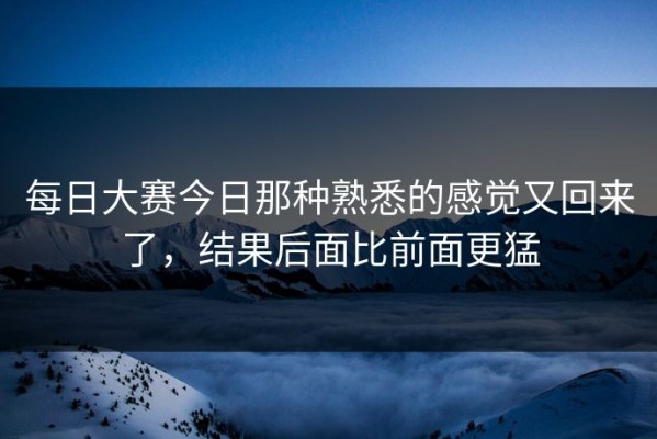 每日大赛今日那种熟悉的感觉又回来了，结果后面比前面更猛