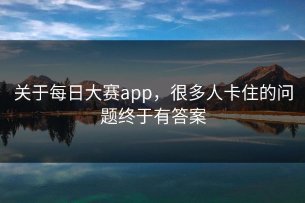 关于每日大赛app，很多人卡住的问题终于有答案