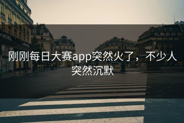 刚刚每日大赛app突然火了，不少人突然沉默