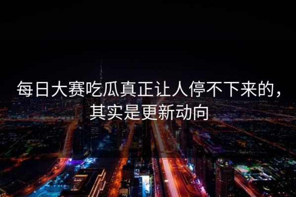 每日大赛吃瓜真正让人停不下来的，其实是更新动向