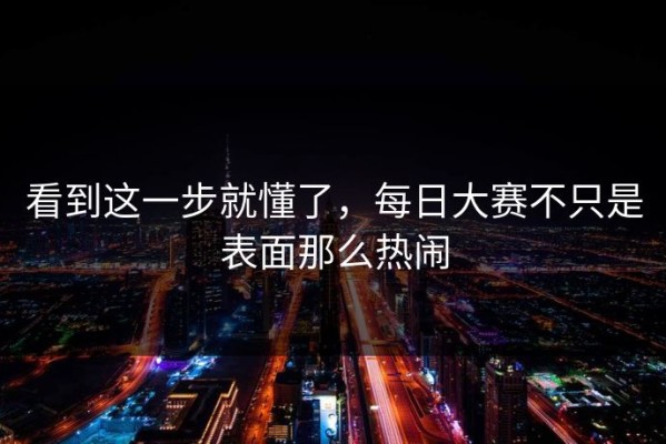 看到这一步就懂了，每日大赛不只是表面那么热闹