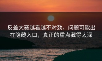 反差大赛越看越不对劲，问题可能出在隐藏入口，真正的重点藏得太深