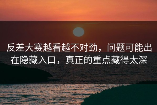反差大赛越看越不对劲，问题可能出在隐藏入口，真正的重点藏得太深