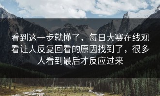 看到这一步就懂了，每日大赛在线观看让人反复回看的原因找到了，很多人看到最后才反应过来