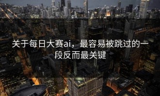 关于每日大赛ai，最容易被跳过的一段反而最关键