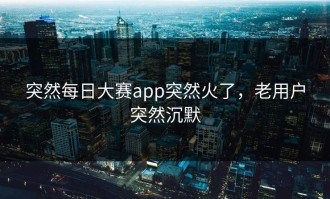 突然每日大赛app突然火了，老用户突然沉默