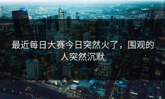 最近每日大赛今日突然火了，围观的人突然沉默