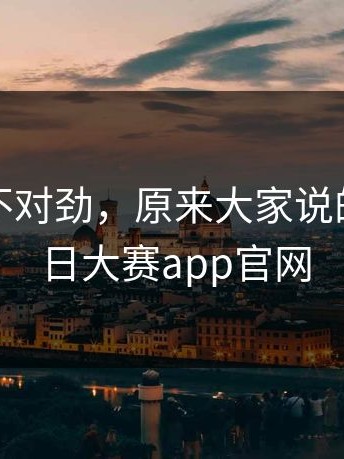 越看越不对劲，原来大家说的就是每日大赛app官网