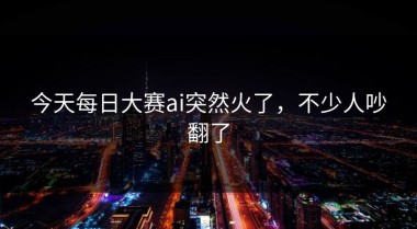 今天每日大赛ai突然火了，不少人吵翻了