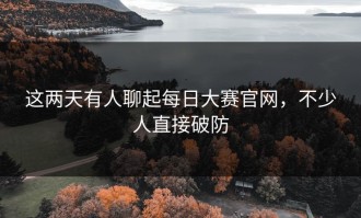 这两天有人聊起每日大赛官网，不少人直接破防