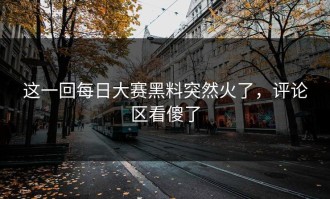 这一回每日大赛黑料突然火了，评论区看傻了