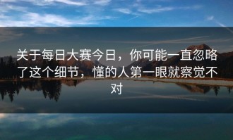 关于每日大赛今日，你可能一直忽略了这个细节，懂的人第一眼就察觉不对