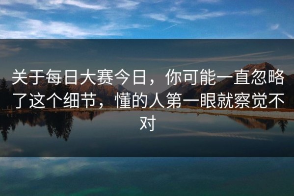 关于每日大赛今日，你可能一直忽略了这个细节，懂的人第一眼就察觉不对