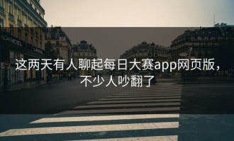 这两天有人聊起每日大赛app网页版，不少人吵翻了