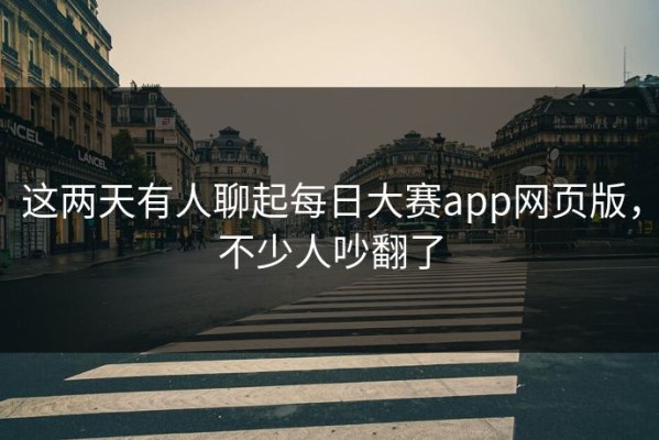 这两天有人聊起每日大赛app网页版，不少人吵翻了