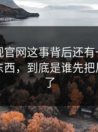 蘑菇影视官网这事背后还有一层没被说开的东西，到底是谁先把风向带歪了