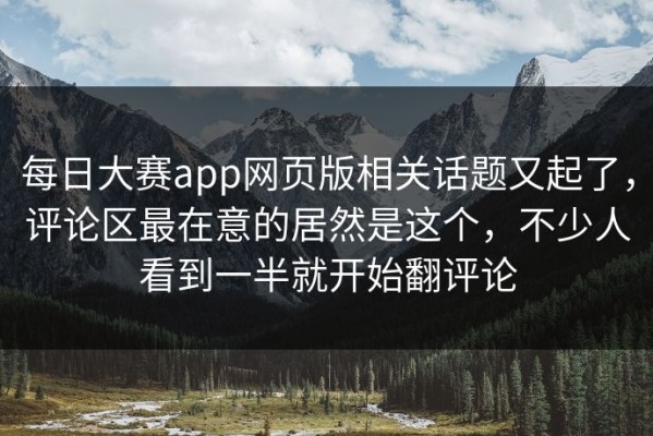每日大赛app网页版相关话题又起了，评论区最在意的居然是这个，不少人看到一半就开始翻评论
