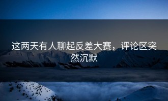 这两天有人聊起反差大赛，评论区突然沉默
