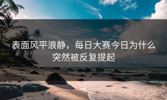 表面风平浪静，每日大赛今日为什么突然被反复提起