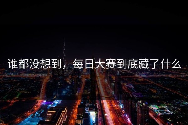 谁都没想到，每日大赛到底藏了什么