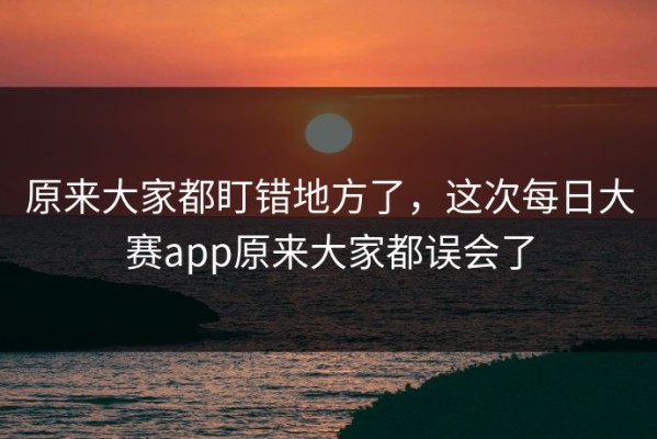 原来大家都盯错地方了，这次每日大赛app原来大家都误会了