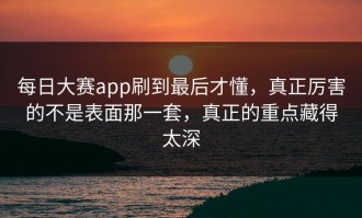 每日大赛app刷到最后才懂，真正厉害的不是表面那一套，真正的重点藏得太深