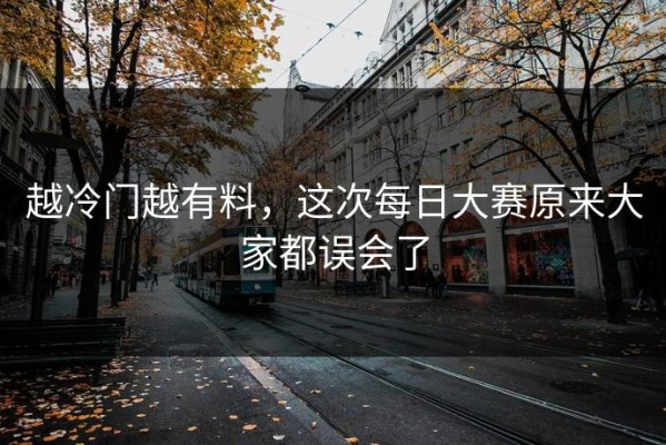 越冷门越有料，这次每日大赛原来大家都误会了