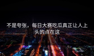 不是夸张，每日大赛吃瓜真正让人上头的点在这