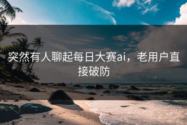 突然有人聊起每日大赛ai，老用户直接破防