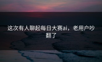 这次有人聊起每日大赛ai，老用户吵翻了