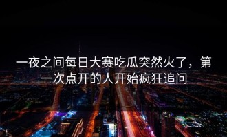 一夜之间每日大赛吃瓜突然火了，第一次点开的人开始疯狂追问