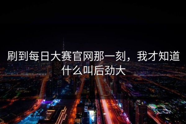刷到每日大赛官网那一刻，我才知道什么叫后劲大
