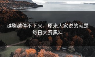 越刷越停不下来，原来大家说的就是每日大赛黑料