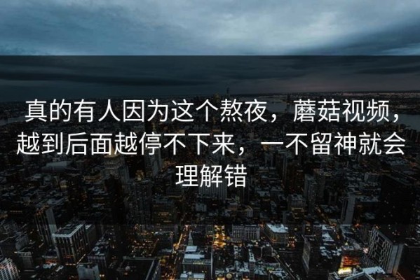 真的有人因为这个熬夜，蘑菇视频，越到后面越停不下来，一不留神就会理解错